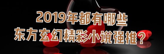 2019年都有哪些东方玄幻精彩小说强推？